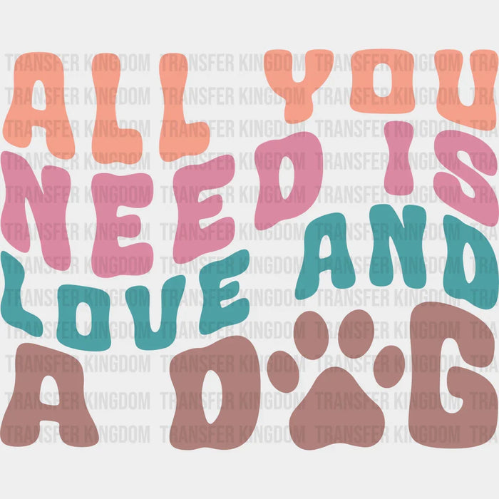 All You Need Is Love And A Dog - Dogs Iron On DTF Transfer