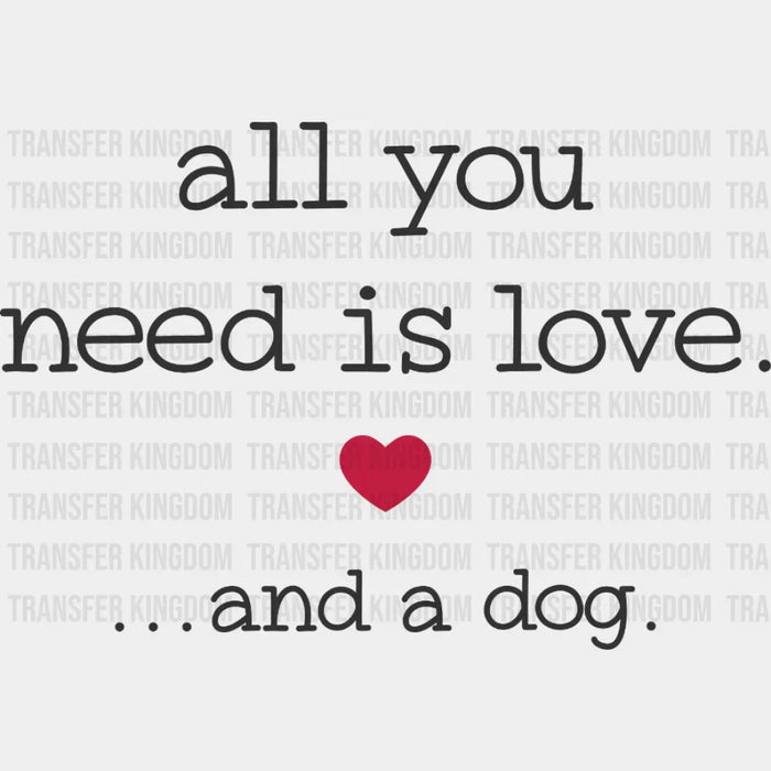 All You Need Is Love And A Dog - Dog Lover Valentines Design - DTF heat transfer