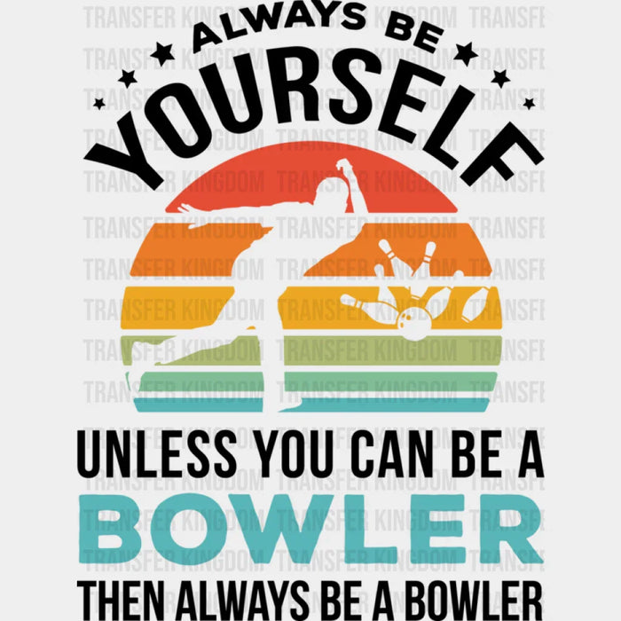 Always Be Yourself Unless You Can Be A Bowler - Bowling DTF Heat Transfer