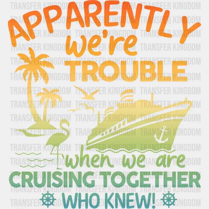 Apparently We're Trouble - Family Cruise DTF heat transfer