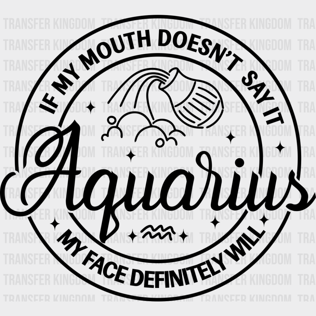 Aquarius If My Mouth Doesn’t Say It Face Will - Zodiacs And Horoscopes Dtf Transfer Unisex S & M