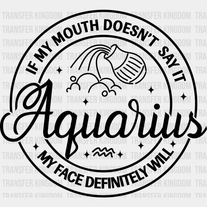 Aquarius If My Mouth Doesn't Say It My Face Will - Zodiacs And Horoscopes DTF Transfer