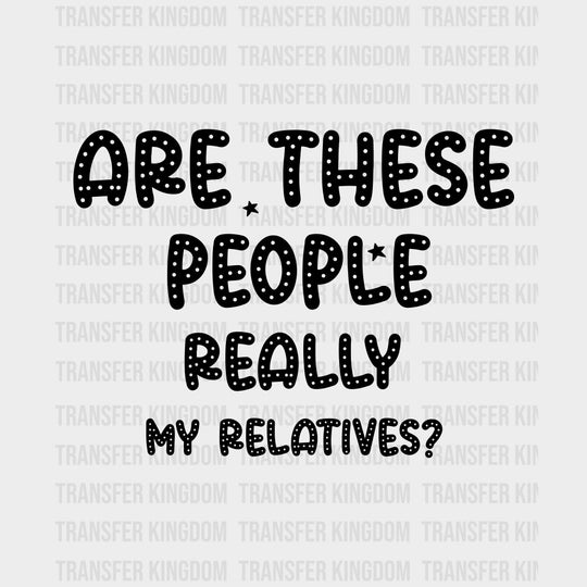 Are These People Really My Relatives? - Baby DTF Transfer transfer-kingdom Dark Color Design (See Imaging)