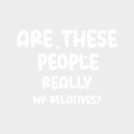 Are These People Really My Relatives? - Baby DTF Transfer transfer-kingdom Light Color Design (See Imaging)