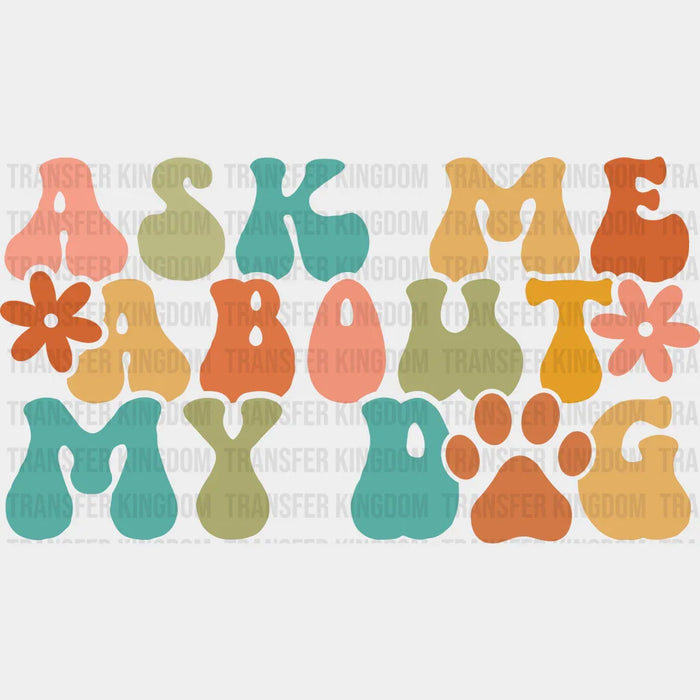 Ask Me About My Dog - Dogs Iron On DTF Transfer