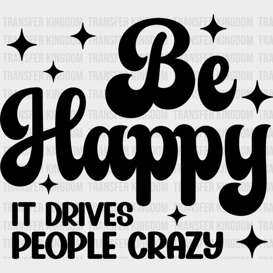 Be Happy It Drives People Crazy - Funny DTF Transfers - Adult Unisex - S & M (10’’) / Dark Color Design (See Imaging)