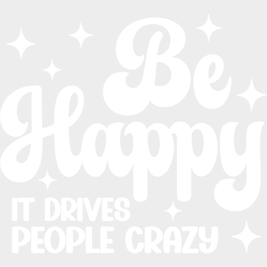 Be Happy It Drives People Crazy - Funny DTF Transfers - Adult Unisex - S & M (10’’) / Light Color Design (See Imaging)