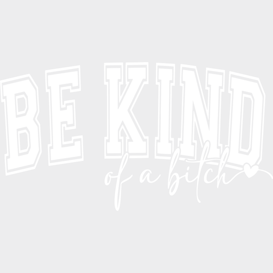 Be Kind Of A Bitch - Funny DTF Transfer Adult Unisex - S & M (10’’) / Light Color Design (See Imaging)