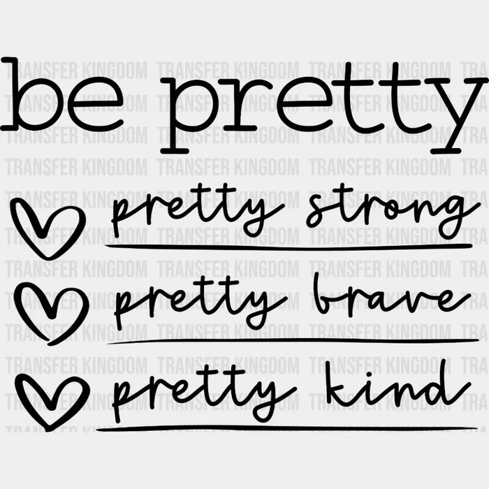 Be Pretty Pretty Strong Be Brave Be Kind - Inspirational - Motivational Design - DTF heat transfer
