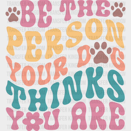 Be The Person Your Dog Thinks You Are - Dogs Iron On Dtf Transfer