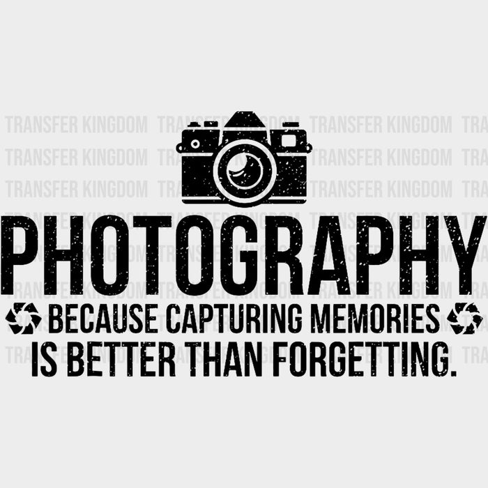 Because Capturing Memories Is Better Than Forgetting - Photography DTF Transfers