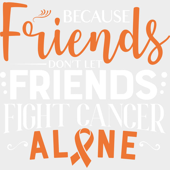 Because Friends Don’t Let Friends Fight Cancer Alone - Leukemia DTF Transfers - Adult Unisex - S & M (10’’) / Light
