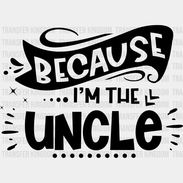 Because I'm The Uncle - Uncle DTF Heat Transfer