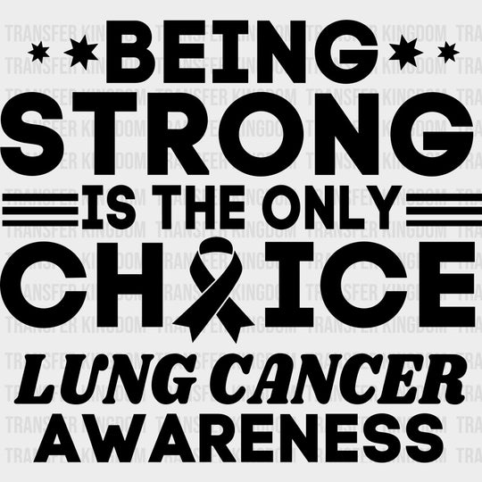 Being Strong Is The Only Choice - Lung Cancer DTF Transfers - Adult Unisex - S & M (10’’) / Dark Color Design (See