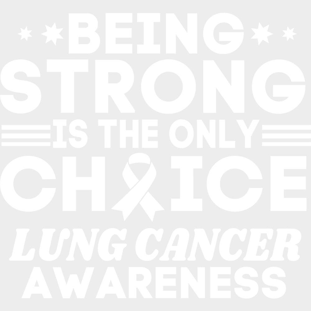 Being Strong Is The Only Choice - Lung Cancer DTF Transfers - Adult Unisex - S & M (10’’) / Light Color Design (See