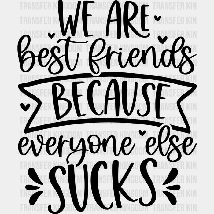Best Friends Because Everyone Else Sucks - BFF DTF Transfer