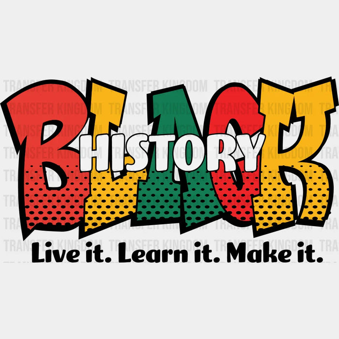 Black History Live It Learn It Make It - Black History Month DTF heat transfer