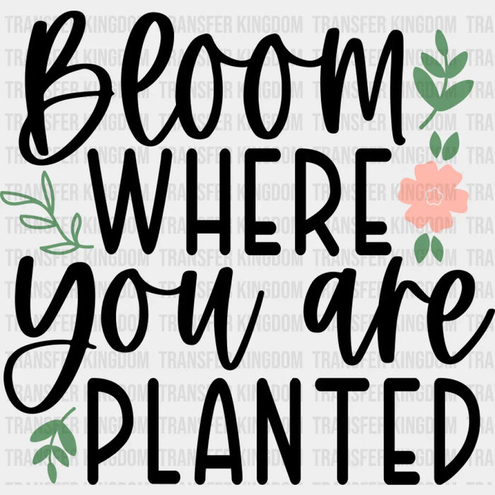 Bloom Where You Are Planted - Spring DTF Transfer