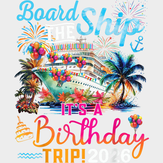 Board The Ship, It's A Birthday Trip 2026 - Family Cruise DTF Transfer transfer-kingdom Light Color Design (See Imaging)