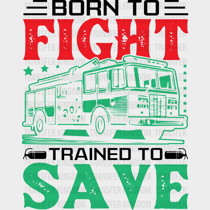 Born To Fight Trained To Save - Fire Department DTF Transfers