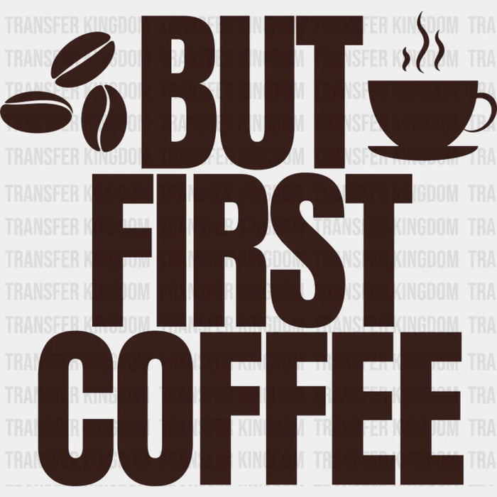But First Coffee - Coffee DTF Transfer