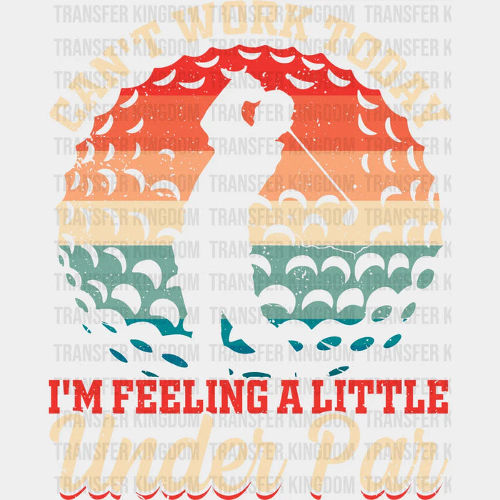 Can't Work Today I'm Feeling A Little Under Par - Golf DTF Heat Transfer