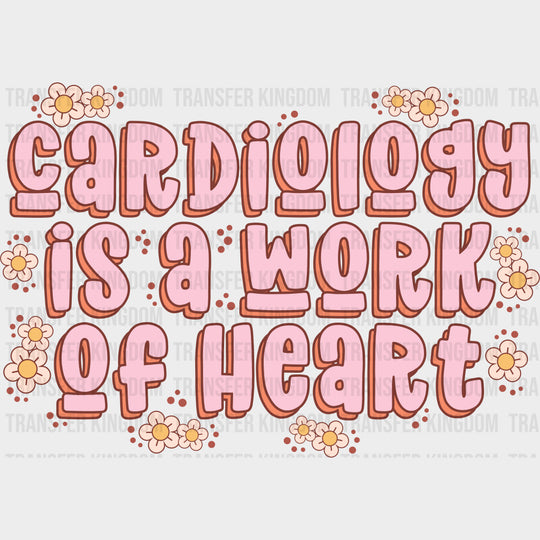 Cardiology Is A Work Of Heart Flowers - Cardiac Nurse DTF Transfers