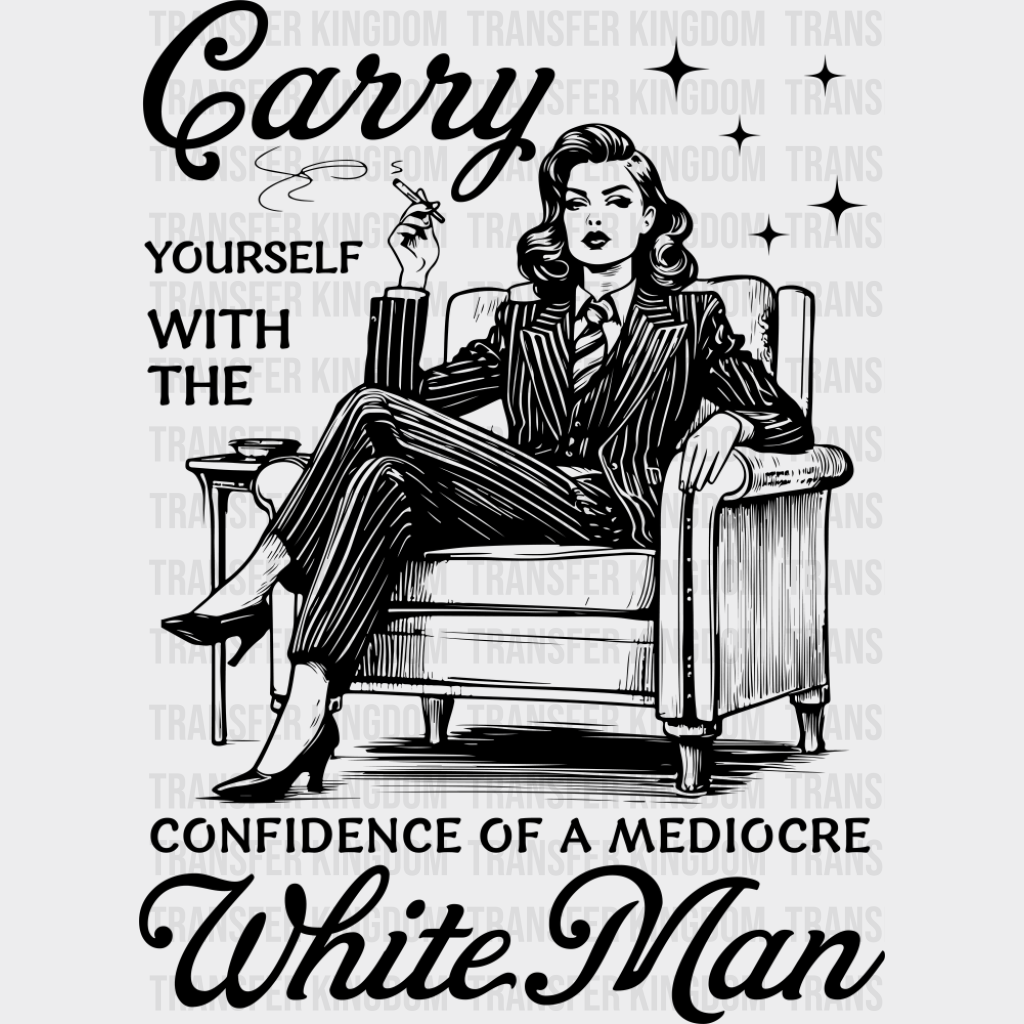 Carry Yourself With The Confidence Of A Mediocre White Man - Funny DTF Transfer Adult Unisex - S & M (10’’) / Dark
