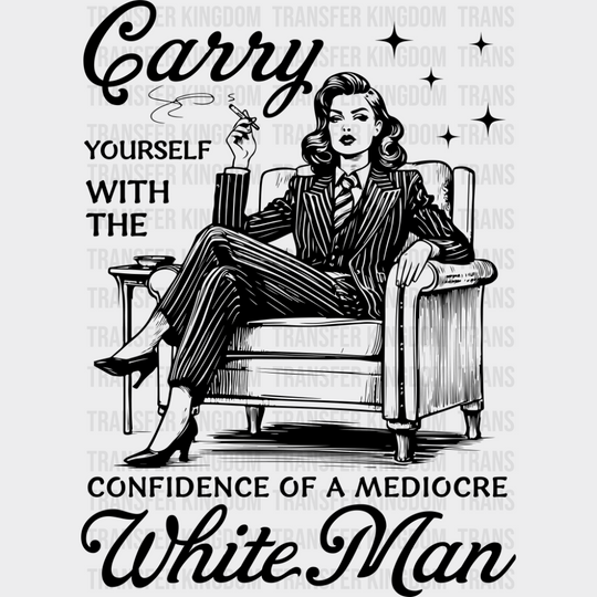 Carry Yourself With The Confidence Of A Mediocre White Man - Funny DTF Transfer Adult Unisex - S & M (10’’) / Dark
