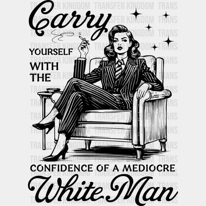 Carry Yourself With The Confidence Of A Mediocre White Man - Funny DTF Transfer