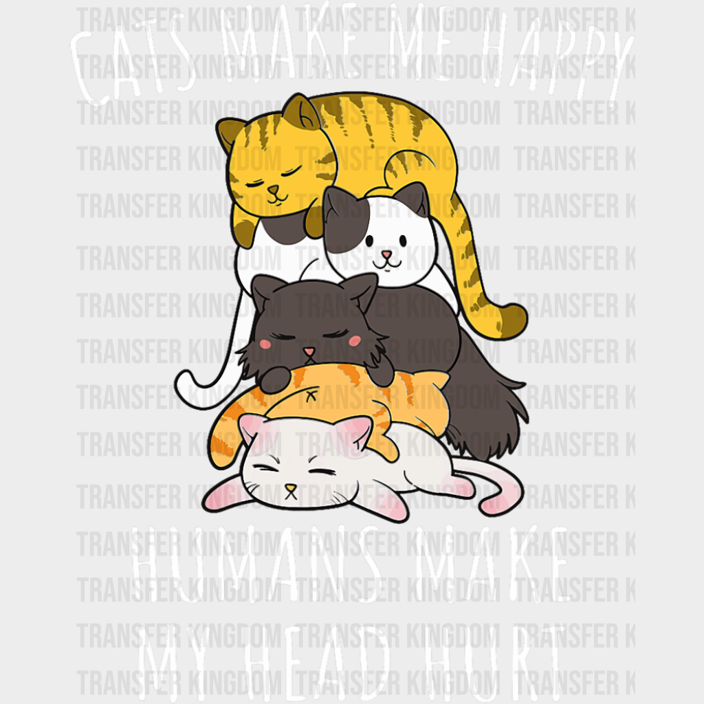 Cats Make Me Happy Humans Make My Head Hurt - Cats DTF Transfer