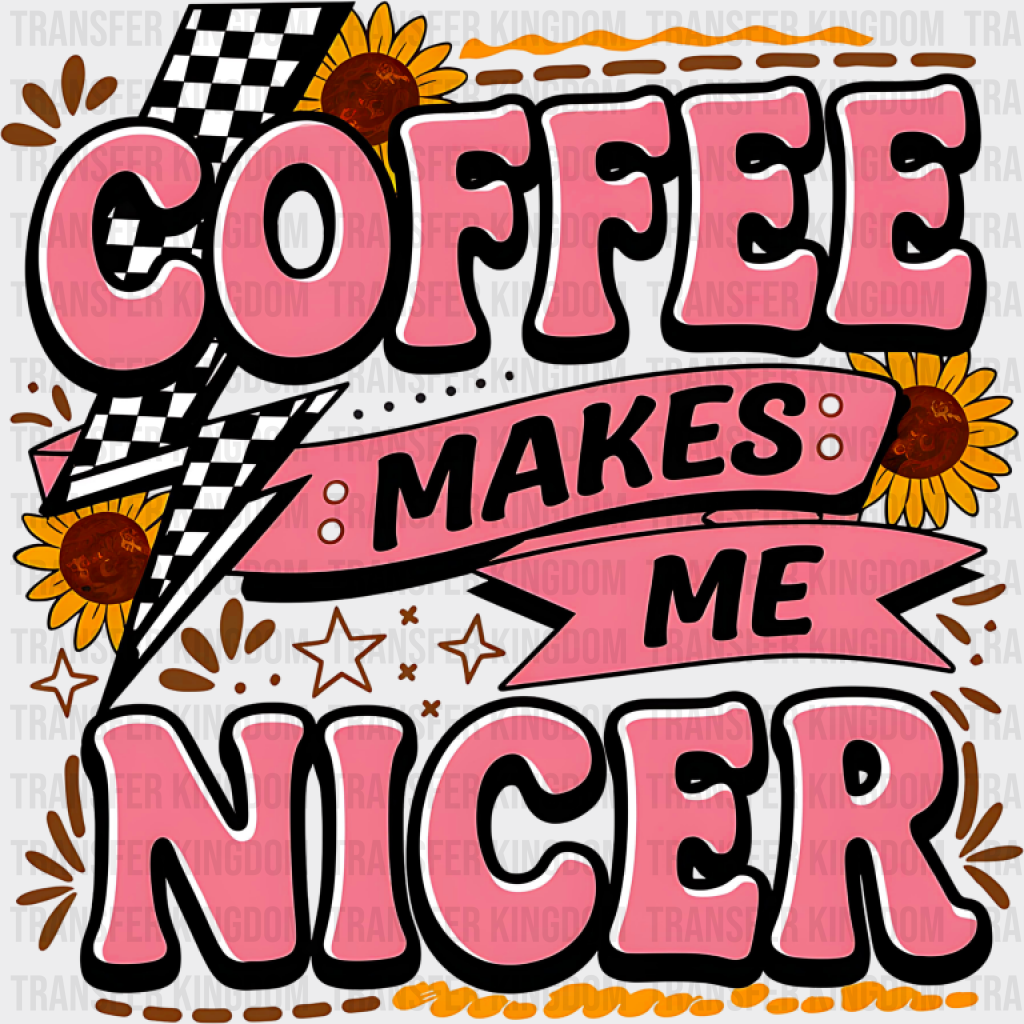 Coffee Makes Me Nicer Sunflowers - Coffee DTF Transfer