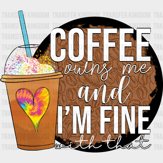 Coffee Owns Me And I’m Fine - Iron On Dtf Transfer