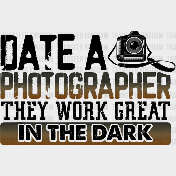 Date A Photographer They Work Great In The Dark - Photography DTF Transfers