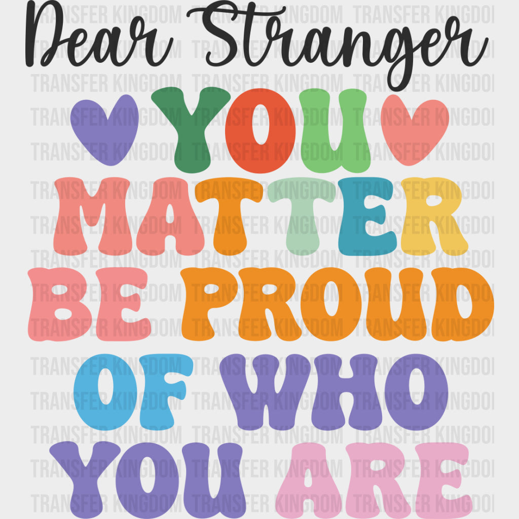 Dear Stranger, You Matter, Be Proud Of Who You Are - Mental Health DTF Transfers transfer-kingdom Dark Color Design (See Imaging)