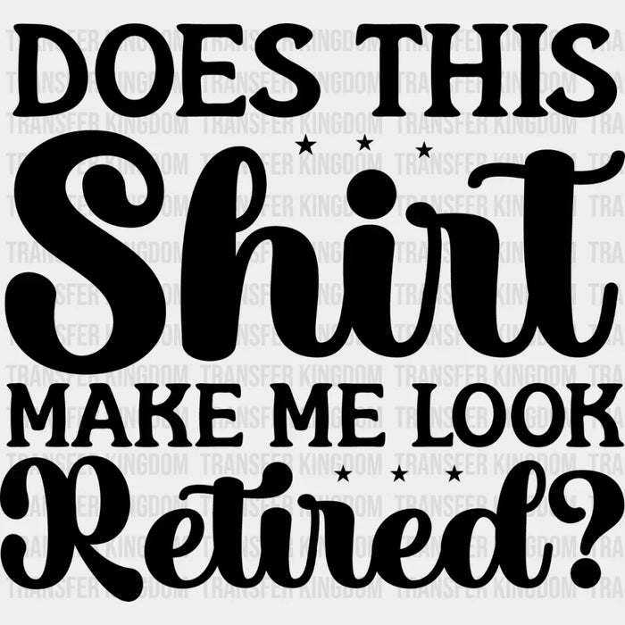 Does This Shirt Make Me Look Retired - Retirement DTF heat transfer