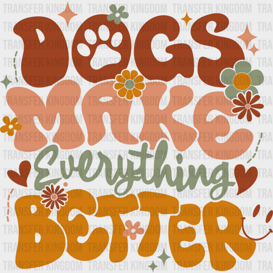 Dogs Make Everything Better - Dogs DTF Transfer