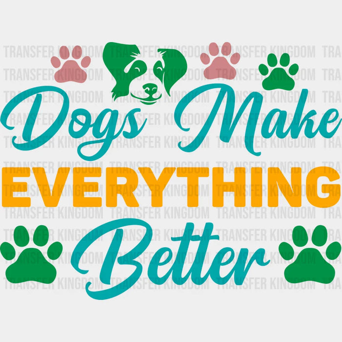 Dogs Make Everything Better - Dogs Iron On DTF Transfer
