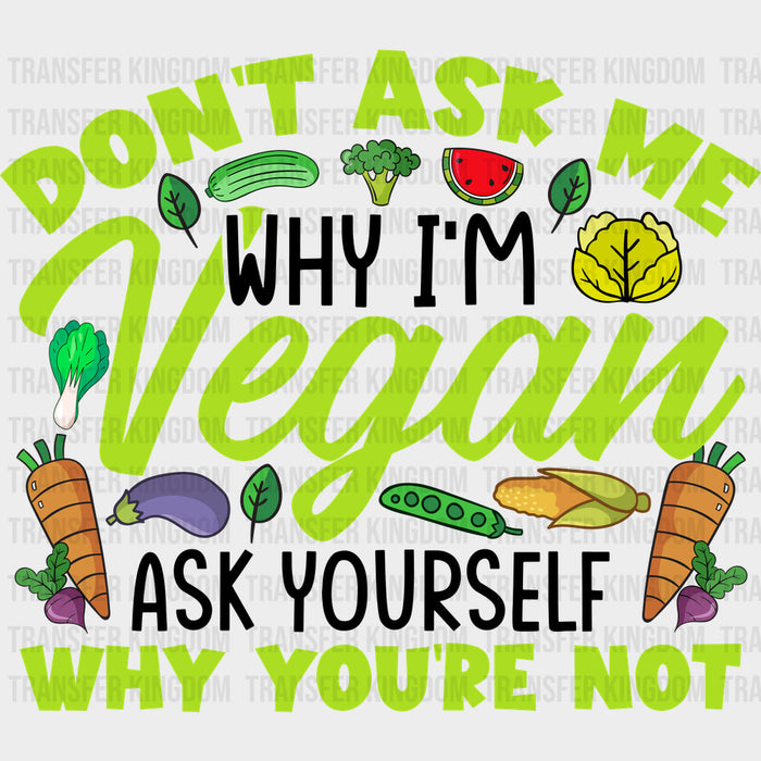 Don't Ask Me Why I'm Vegan - Vegan DTF Transfers