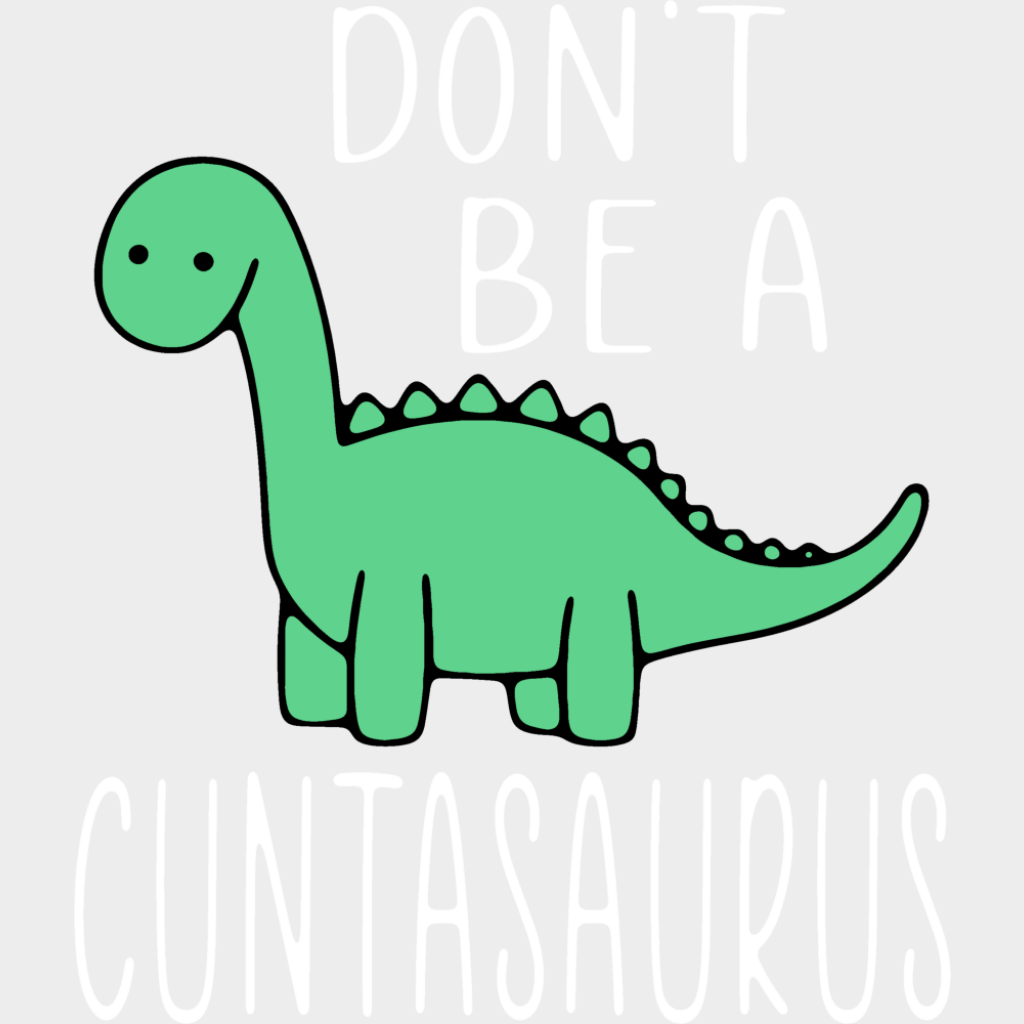 Don’t Be A Cuntasaurus - Funny DTF Transfer Adult Unisex - S & M (10’’) / Light Color Design (See Imaging)