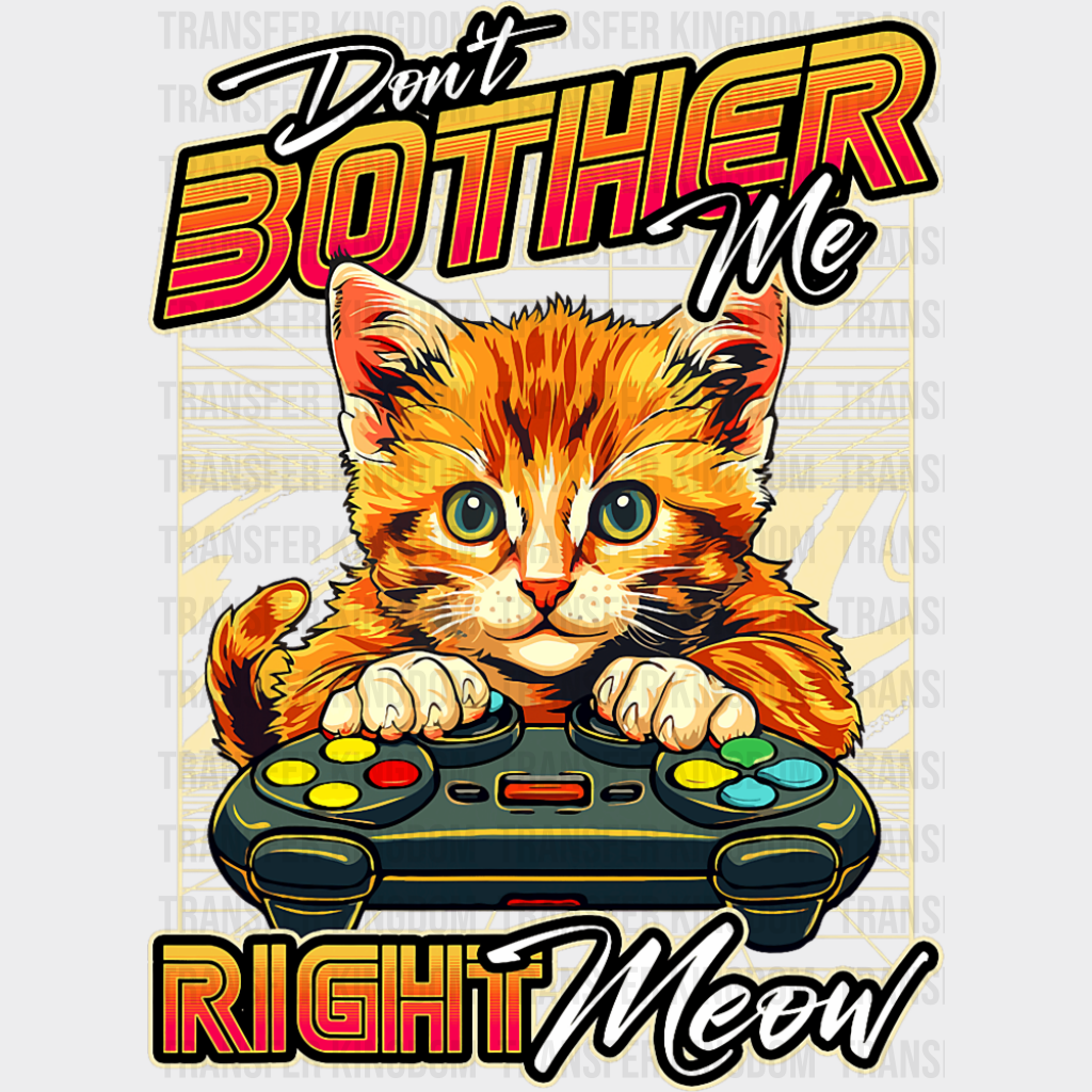 Don’t Bother Me Right Meow - Cats DTF Transfer