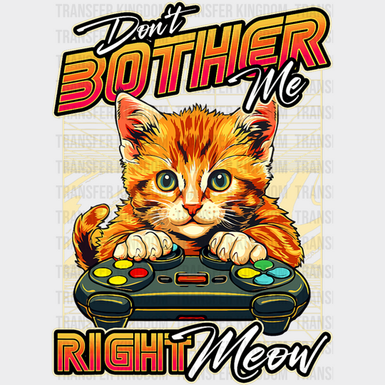 Don’t Bother Me Right Meow - Cats DTF Transfer