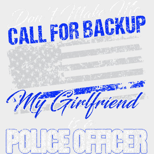 Don't Make Me Call For Backup, My Girlfriend Is A Police - Police DTF Transfers transfer-kingdom Light Color Design (See Imaging)