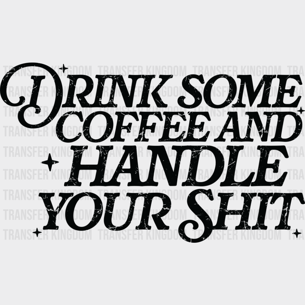 Drink Some Coffee And Handle Your Shit - Funny DTF Transfer Adult Unisex - S & M (10’’) / Dark Color Design (See