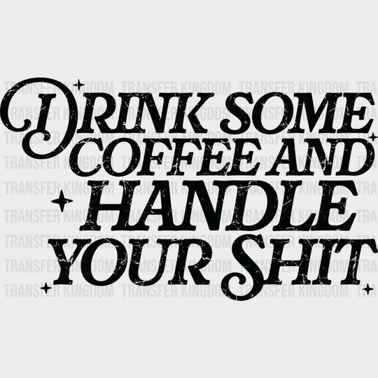 Drink Some Coffee And Handle Your Shit - Funny DTF Transfer Adult Unisex - S & M (10’’) / Dark Color Design (See