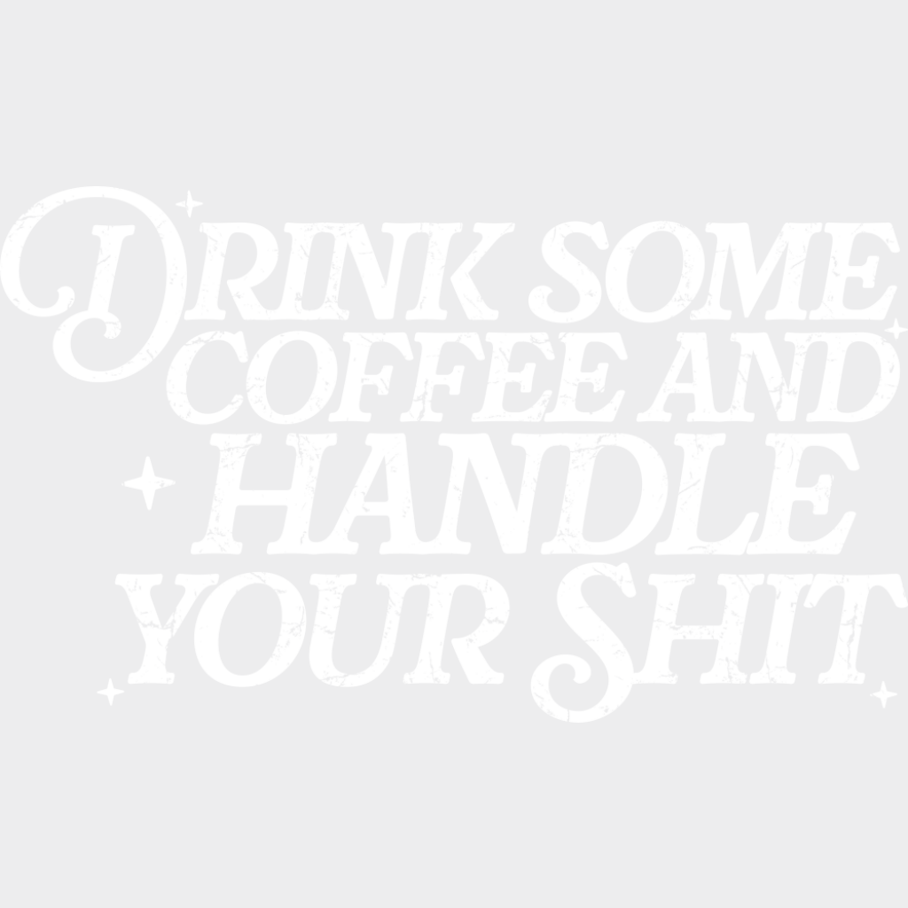 Drink Some Coffee And Handle Your Shit - Funny DTF Transfer Adult Unisex - S & M (10’’) / Light Color Design (See