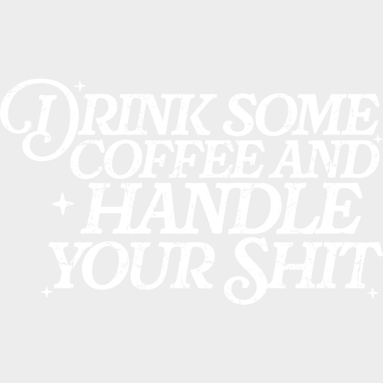 Drink Some Coffee And Handle Your Shit - Funny DTF Transfer Adult Unisex - S & M (10’’) / Light Color Design (See