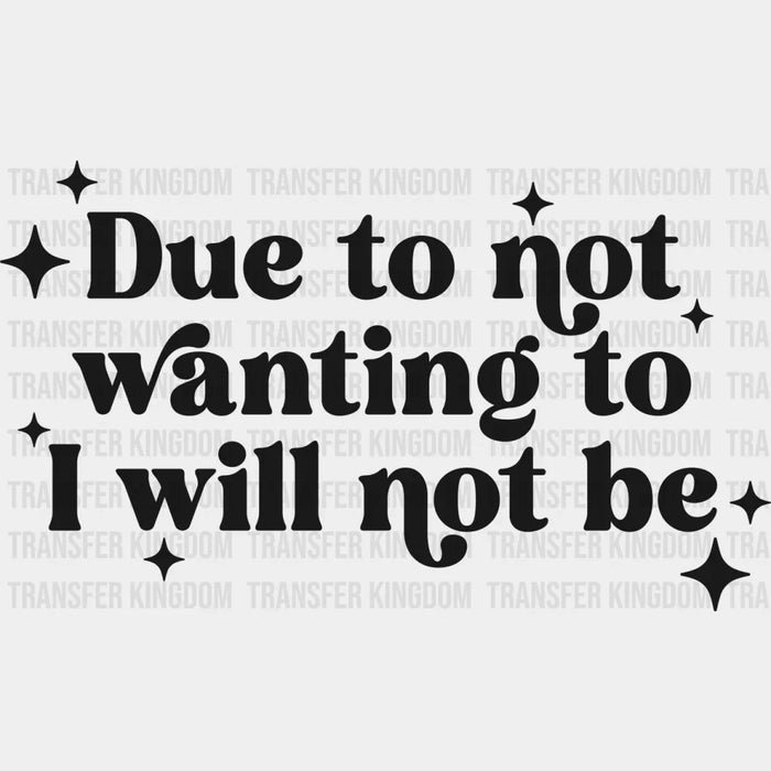 Due To Not Wanting To I Will Not Be - Mental Health DTF Transfer