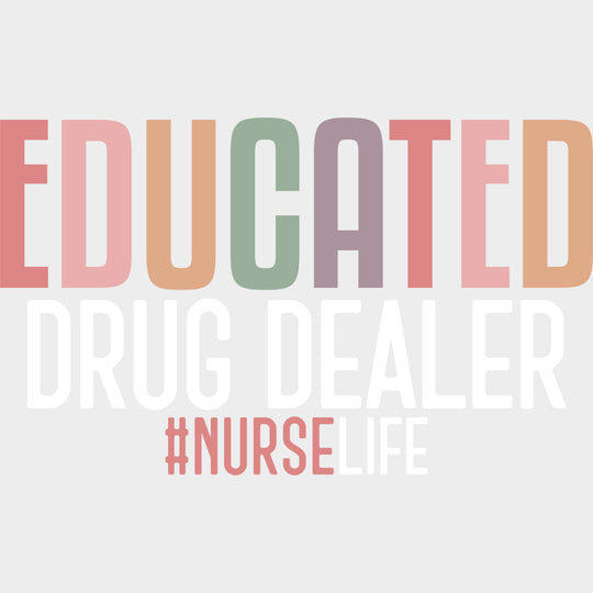 Educated Drug Dealer Nurse Life - Nurse DTF Transfers Adult Unisex - S & M (10’’) / Light Color Design (See Imaging)