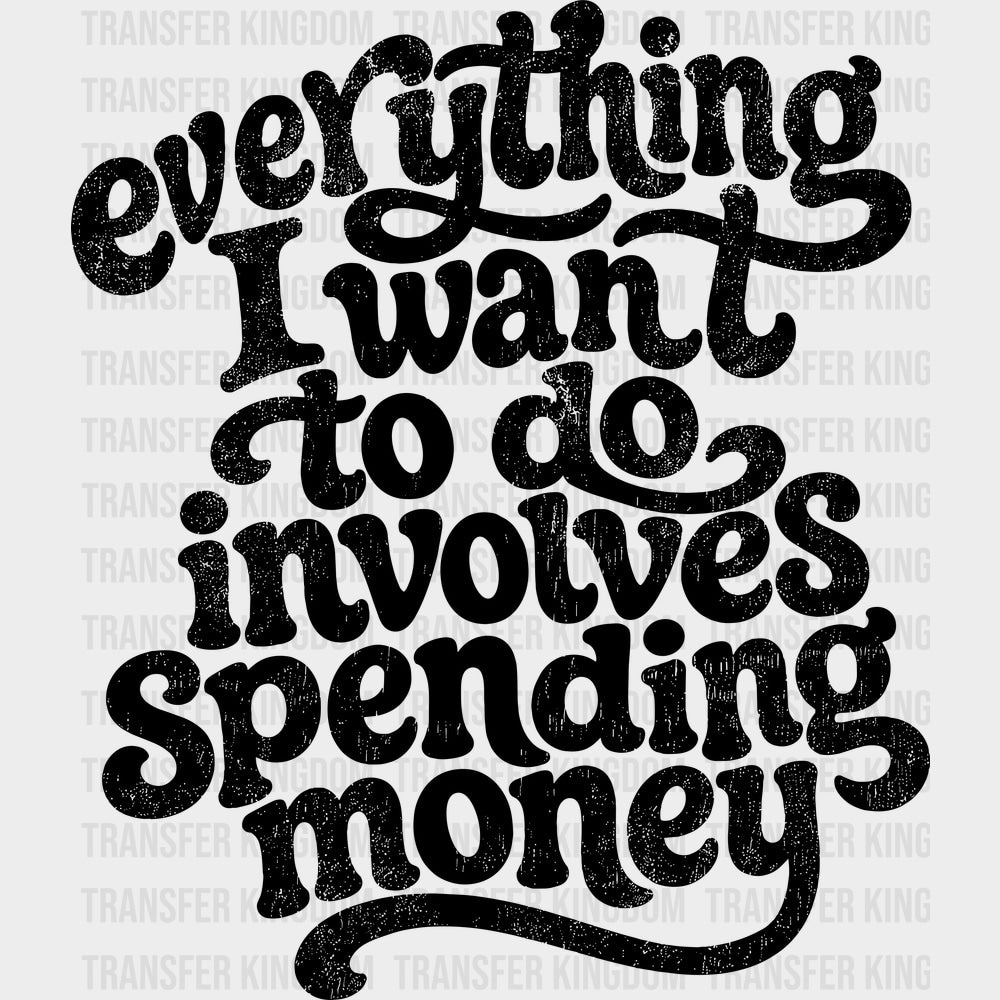 Everything I Want To Do Involves Spending Money - Funny DTF Transfers - Adult Unisex - S & M (10’’) / Dark Color Design